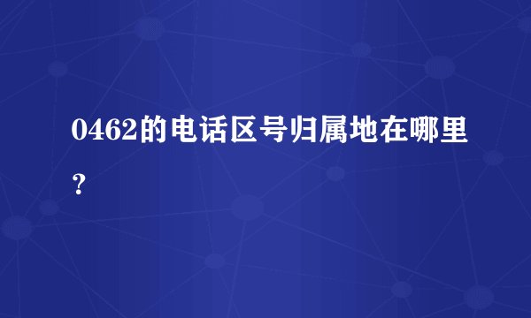 0462的电话区号归属地在哪里？
