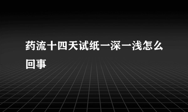 药流十四天试纸一深一浅怎么回事