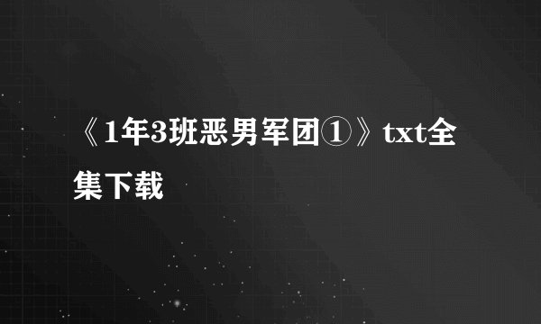 《1年3班恶男军团①》txt全集下载