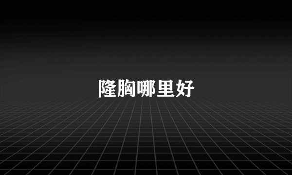 隆胸哪里好