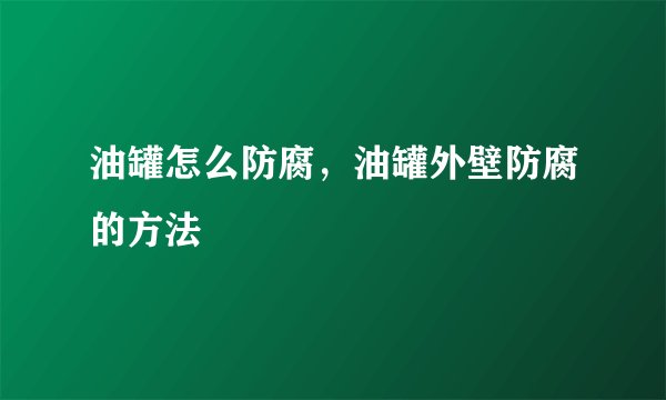 油罐怎么防腐，油罐外壁防腐的方法