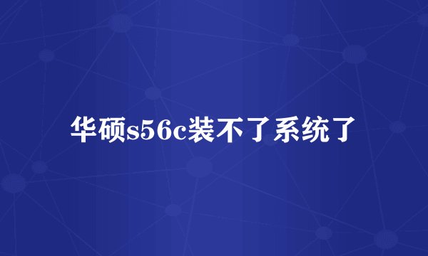 华硕s56c装不了系统了