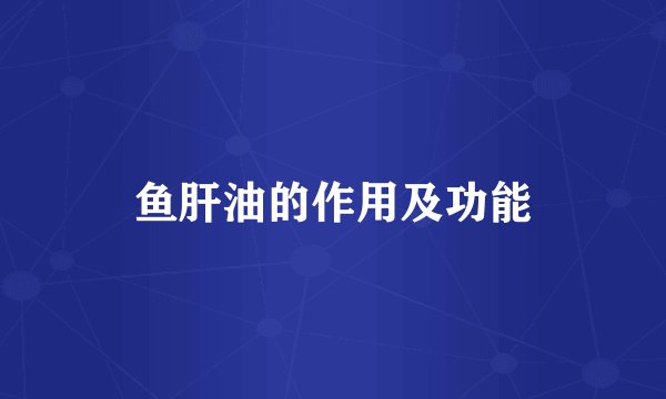鱼肝油的作用及功能