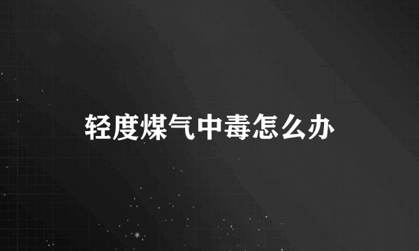 轻度煤气中毒怎么办