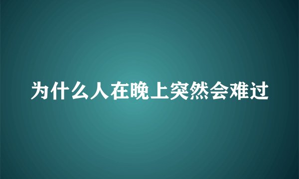 为什么人在晚上突然会难过