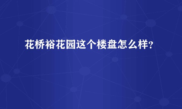 花桥裕花园这个楼盘怎么样?