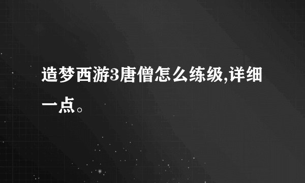造梦西游3唐僧怎么练级,详细一点。