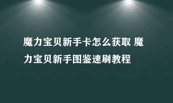 魔力宝贝新手卡怎么获取 魔力宝贝新手图鉴速刷教程
