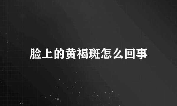 脸上的黄褐斑怎么回事