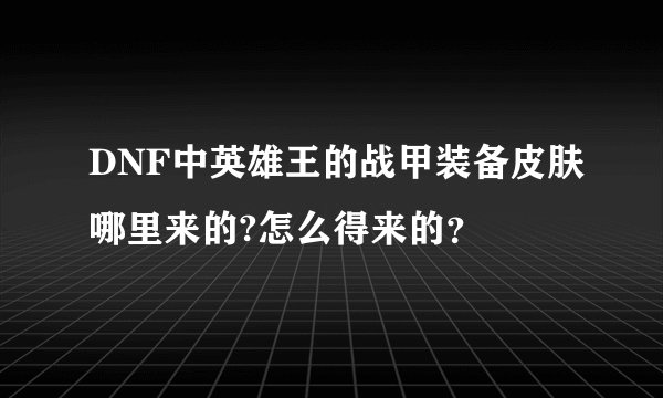 DNF中英雄王的战甲装备皮肤哪里来的?怎么得来的？