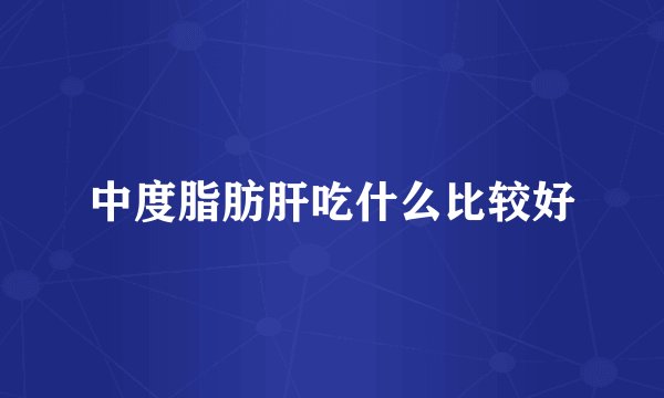 中度脂肪肝吃什么比较好