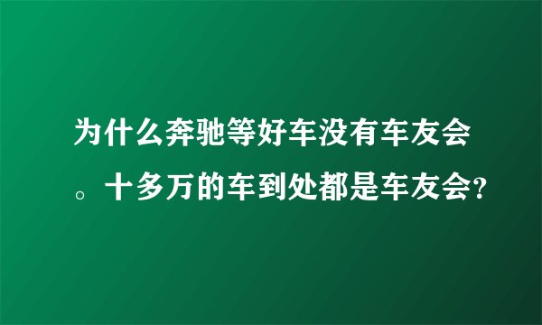 为什么奔驰等好车没有车友会。十多万的车到处都是车友会？