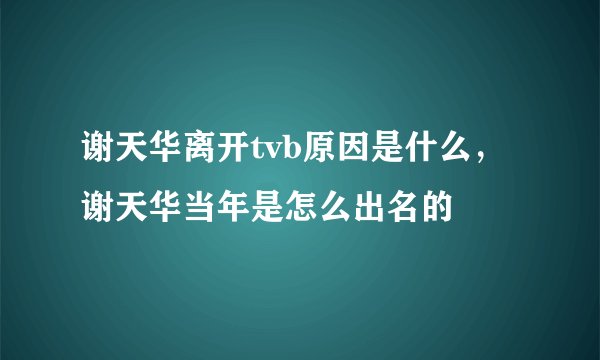 谢天华离开tvb原因是什么，谢天华当年是怎么出名的
