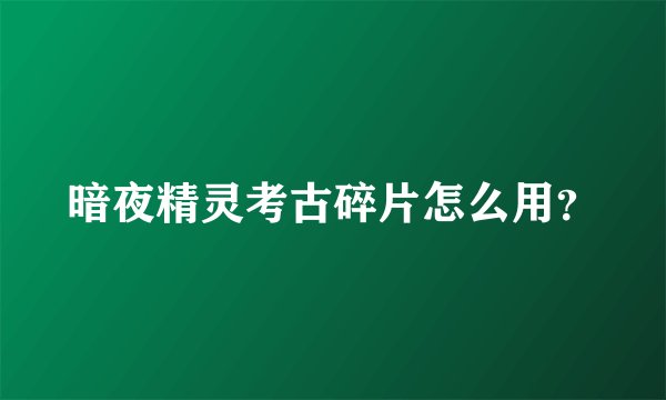 暗夜精灵考古碎片怎么用？