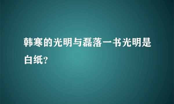 韩寒的光明与磊落一书光明是白纸？