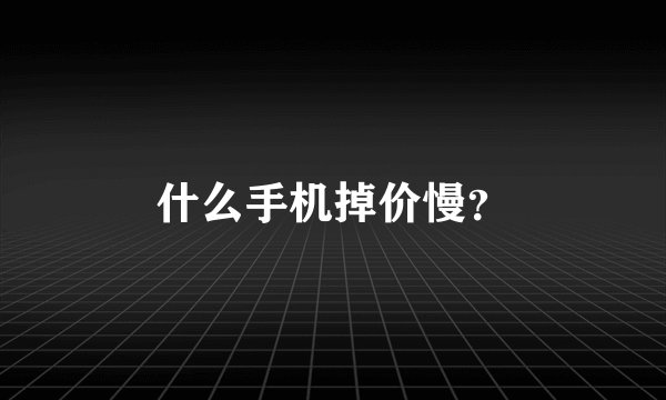 什么手机掉价慢？