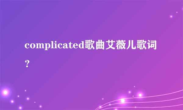 complicated歌曲艾薇儿歌词?