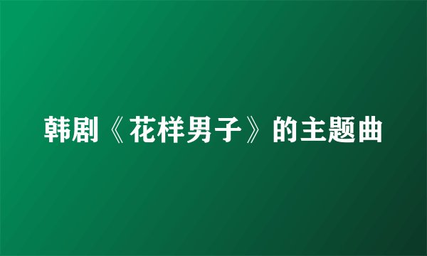 韩剧《花样男子》的主题曲