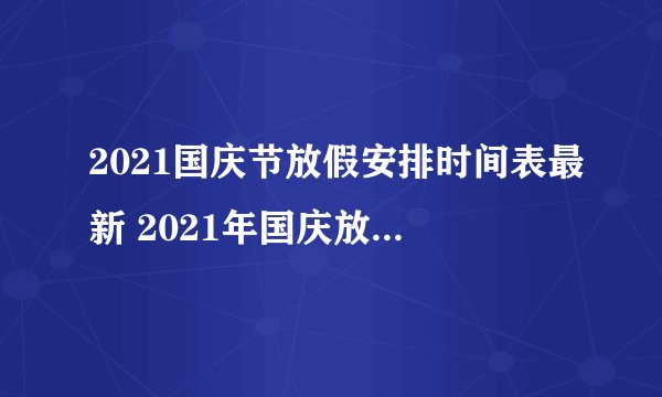2021国庆节放假安排时间表最新 2021年国庆放假多少天