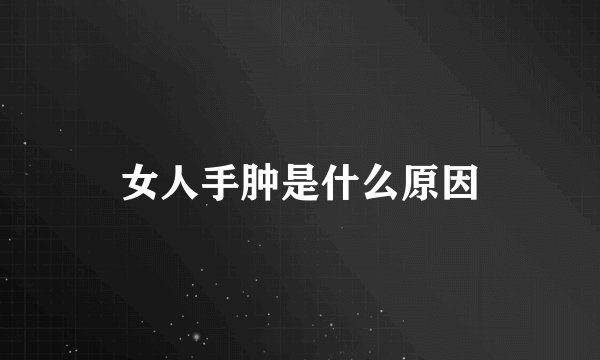 女人手肿是什么原因