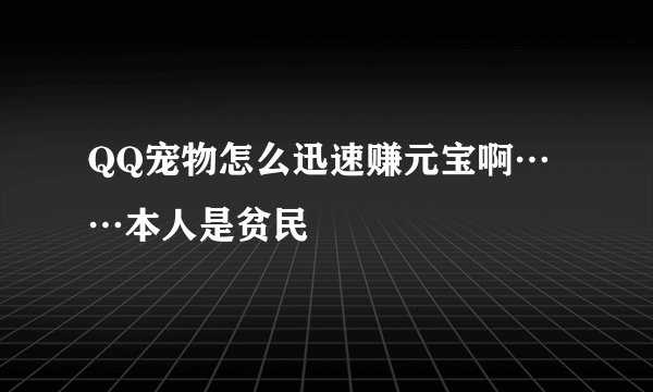 QQ宠物怎么迅速赚元宝啊……本人是贫民