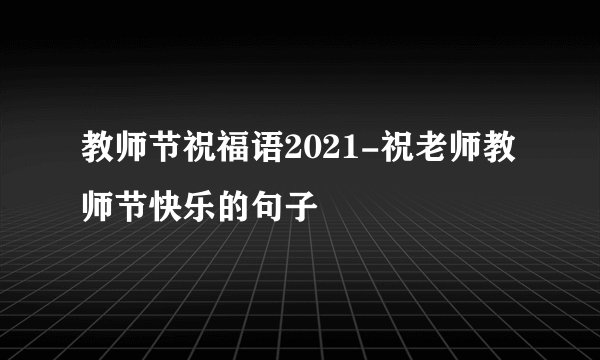 教师节祝福语2021-祝老师教师节快乐的句子