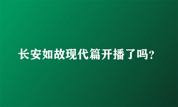 长安如故现代篇开播了吗？