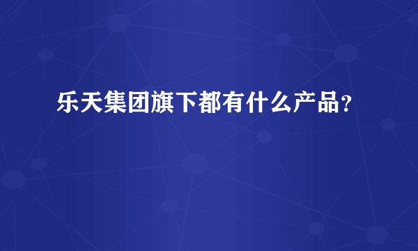 乐天集团旗下都有什么产品？