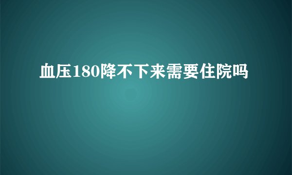血压180降不下来需要住院吗
