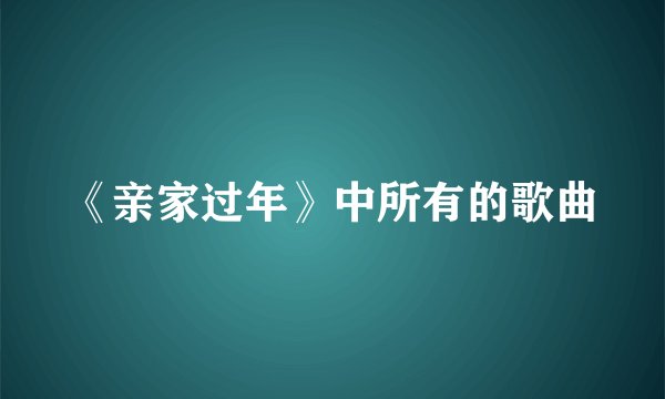 《亲家过年》中所有的歌曲