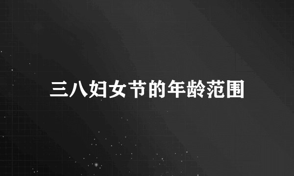 三八妇女节的年龄范围