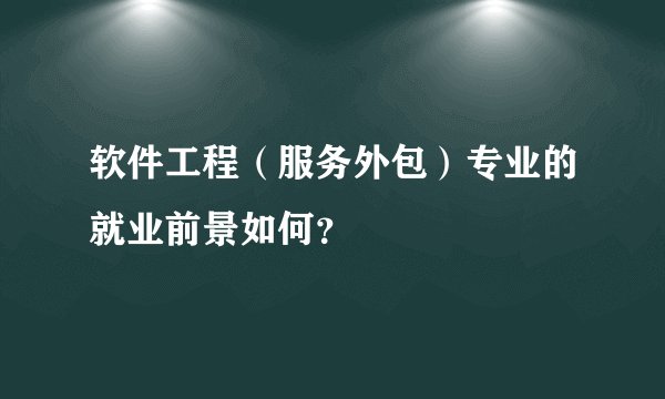 软件工程（服务外包）专业的就业前景如何？