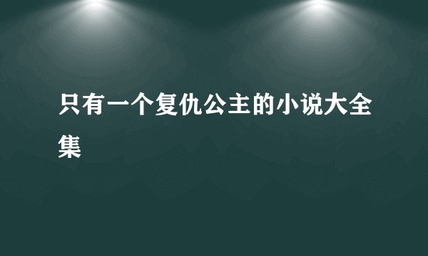 只有一个复仇公主的小说大全集