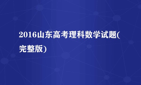 2016山东高考理科数学试题(完整版)