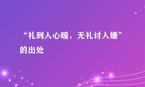 “礼到人心暖,无礼讨人嫌”的出处