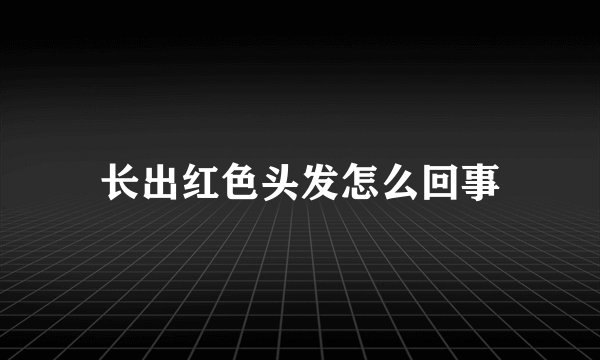 长出红色头发怎么回事