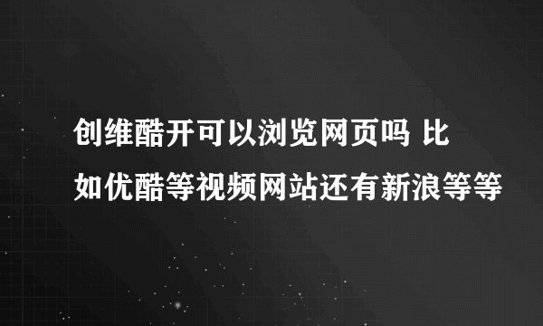 创维酷开可以浏览网页吗 比如优酷等视频网站还有新浪等等