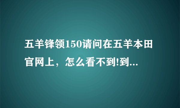 五羊锋领150请问在五羊本田官网上，怎么看不到!到底是真的假的？