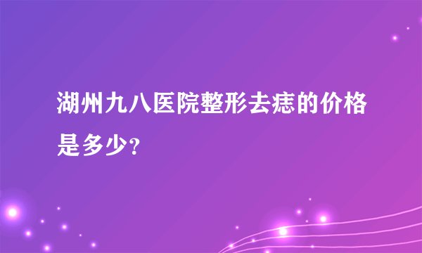 湖州九八医院整形去痣的价格是多少？