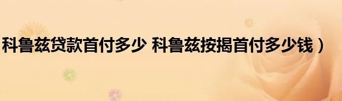 科鲁兹贷款首付多少 科鲁兹按揭首付多少钱）