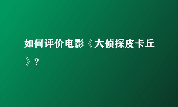 如何评价电影《大侦探皮卡丘》？