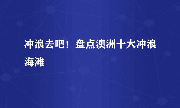 冲浪去吧！盘点澳洲十大冲浪海滩