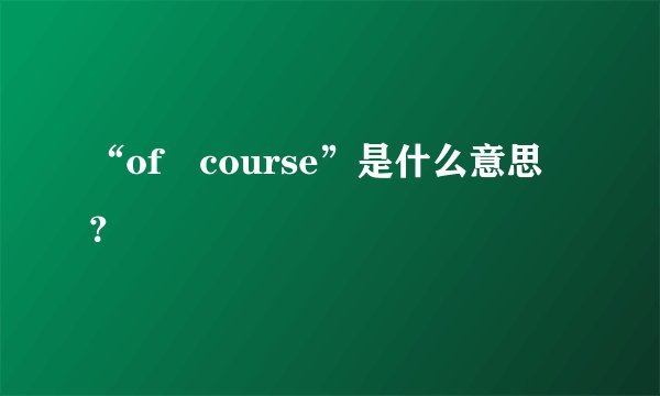 “of　course”是什么意思？