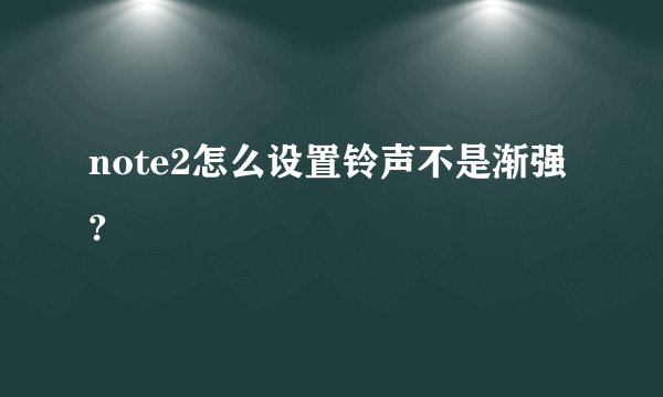 note2怎么设置铃声不是渐强?