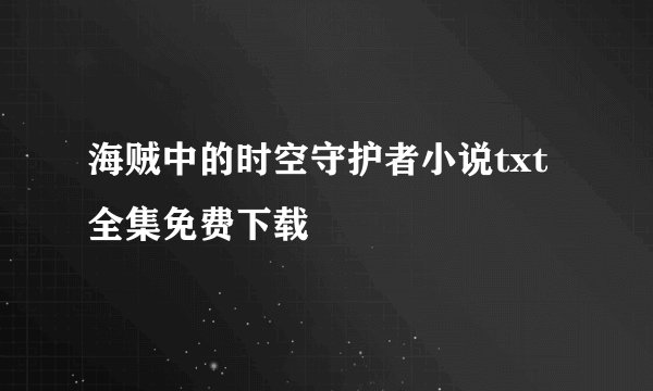 海贼中的时空守护者小说txt全集免费下载
