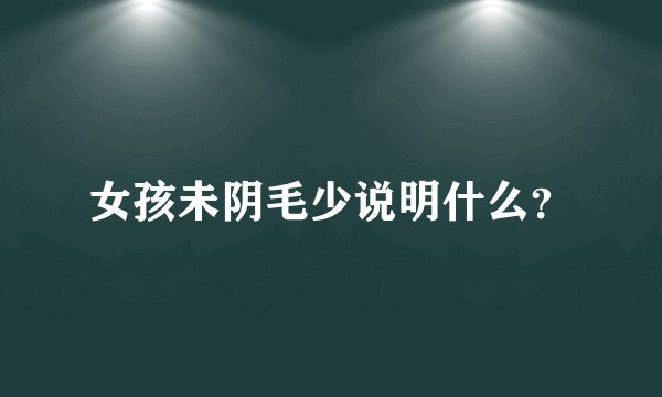 女孩未阴毛少说明什么？