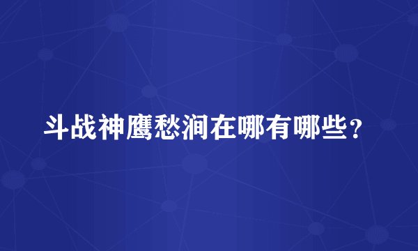 斗战神鹰愁涧在哪有哪些？