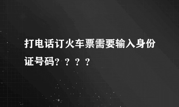 打电话订火车票需要输入身份证号码？？？？