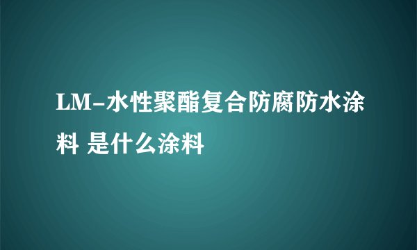 LM-水性聚酯复合防腐防水涂料 是什么涂料