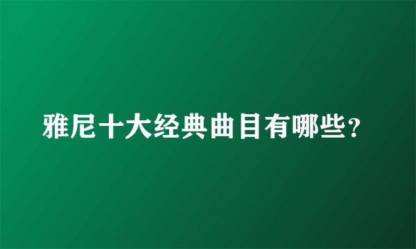 雅尼十大经典曲目有哪些？
